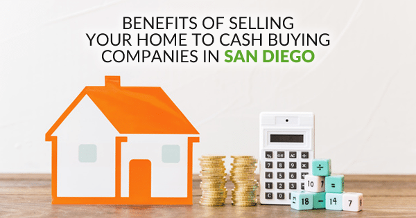 Benefits of Selling Your Home to Cash Buying Companies in San Diego